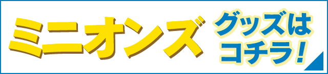 ミニオンズグッズはコチラ