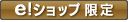 e!ショップ限定
